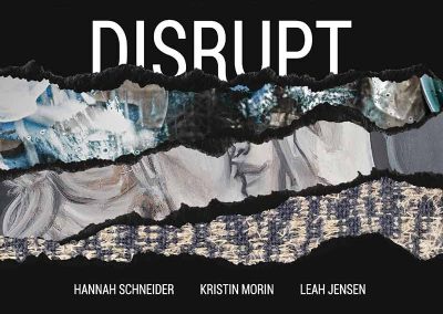 Three pieces of artwork shown as if they are pieces of torn paper with the title "Disrupt" and the artists "Hannah Schneider, Kristin Morin, and Leah Jensen" listed below.
